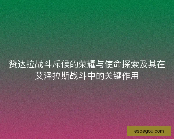 赞达拉战斗斥候的荣耀与使命探索及其在艾泽拉斯战斗中的关键作用