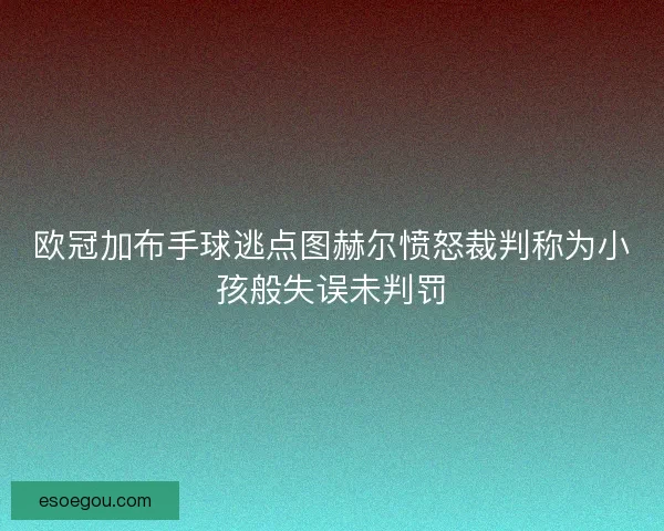 欧冠加布手球逃点图赫尔愤怒裁判称为小孩般失误未判罚