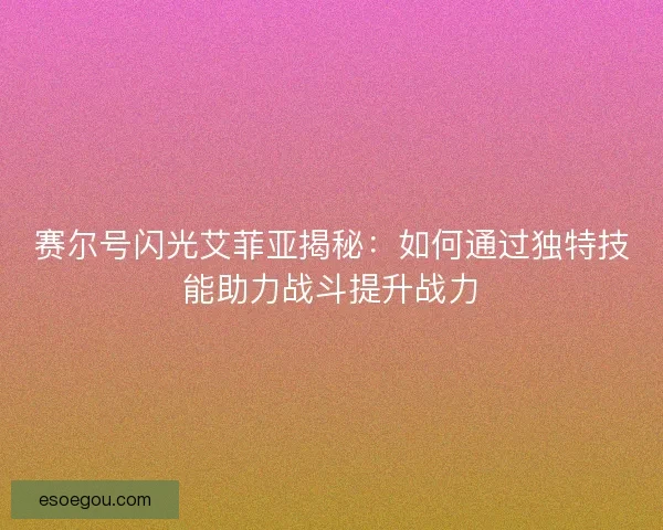 赛尔号闪光艾菲亚揭秘：如何通过独特技能助力战斗提升战力